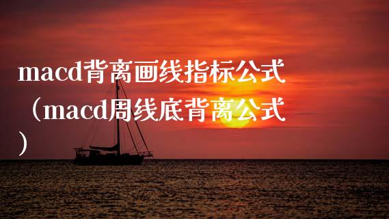 macd背离画线指标公式（macd周线底背离公式）_https://www.zcsm.com.cn_期货培训_第1张