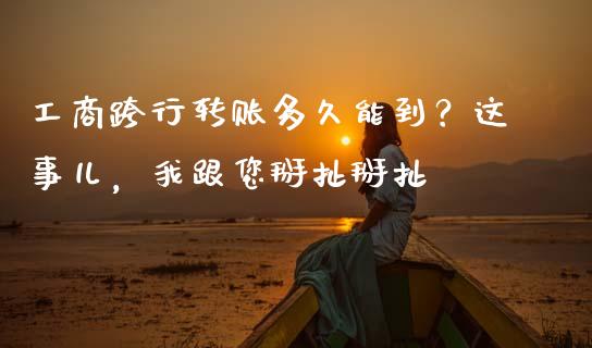 工商跨行转账多久能到？这事儿，我跟您掰扯掰扯_https://www.zcsm.com.cn_期货培训_第1张