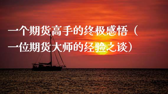 一个期货高手的终极感悟（一位期货大师的经验之谈）_https://www.zcsm.com.cn_期货培训_第1张