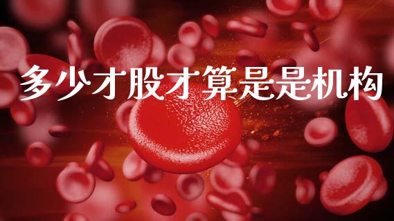 多少才股才算是是机构_https://www.zcsm.com.cn_期货喊单_第1张