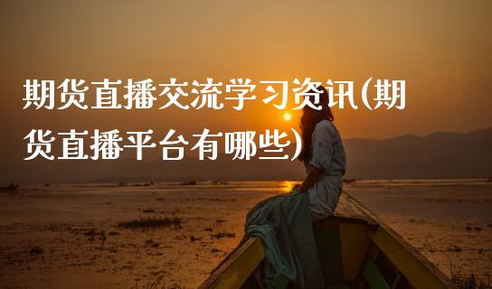 期货直播交流学习资讯(期货直播平台有哪些)_https://www.zcsm.com.cn_期货培训_第1张
