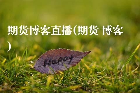 期货博客直播(期货 博客)_https://www.zcsm.com.cn_期货百科_第1张