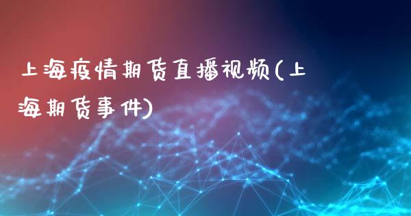 上海疫情期货直播视频(上海期货事件)_https://www.zcsm.com.cn_期货行情_第1张