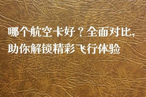 哪个航空卡好？全面对比，助你解锁精彩飞行体验_https://www.zcsm.com.cn_期货交易_第1张