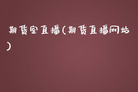 期货室直播(期货直播网站)_https://www.zcsm.com.cn_期货百科_第1张