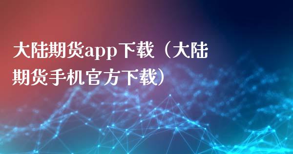 大陆期货app下载（大陆期货手机官方下载）_https://www.zcsm.com.cn_原油期货_第1张