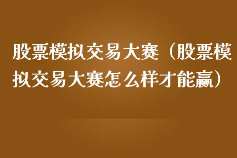 股票模拟交易大赛（股票模拟交易大赛怎么样才能赢）_https://www.zcsm.com.cn_期货交易_第1张