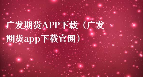 广发期货APP下载（广发期货app下载官网）_https://www.zcsm.com.cn_原油期货_第1张