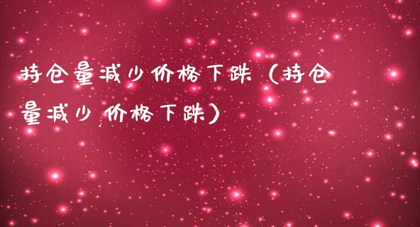 持仓量减少价格下跌（持仓量减少,价格下跌）_https://www.zcsm.com.cn_期货交易_第1张