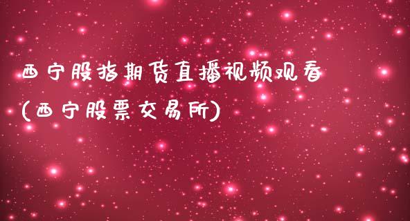 西宁股指期货直播视频观看(西宁股票交易所)_https://www.zcsm.com.cn_期货培训_第1张