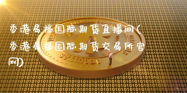 香港易福国际期货直播间(香港易福国际期货交易所官网)_https://www.zcsm.com.cn_期货百科_第1张