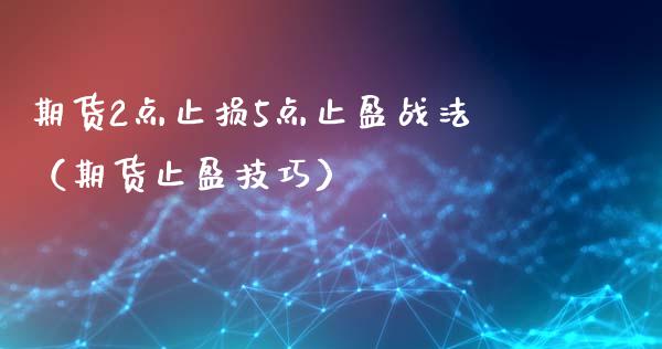期货2点止损5点止盈战法（期货止盈技巧）_https://www.zcsm.com.cn_期货交易_第1张