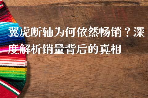 翼虎断轴为何依然畅销？深度解析销量背后的真相_https://www.zcsm.com.cn_期货百科_第1张