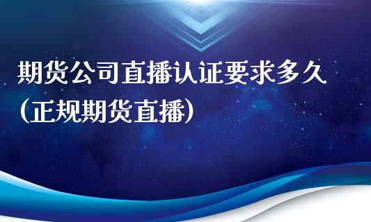 期货公司直播认证要求多久(正规期货直播)_https://www.zcsm.com.cn_期货喊单_第1张