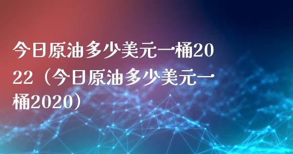今日原油多少美元一桶2022（今日原油多少美元一桶2020）_https://www.zcsm.com.cn_期货培训_第1张