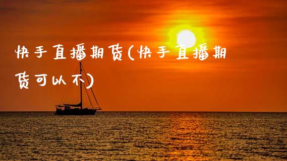 快手直播期货(快手直播期货可以不)_https://www.zcsm.com.cn_期货百科_第1张