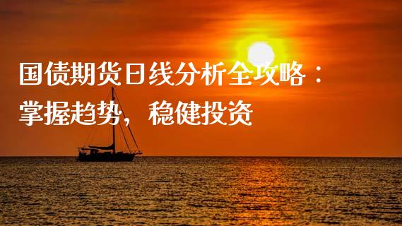 国债期货日线分析全攻略:掌握趋势,稳健投资_期货培训_第1张_期货百科_期货喊单_期货行情_期货交易_原油期货_期货培训 国债期货日线分析全攻略:掌握趋势,稳健投资_https://www.zcsm.com.cn_期货培训_第1张