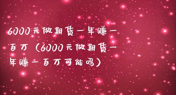 6000元做期货一年赚一百万（6000元做期货一年赚一百万可能吗）_https://www.zcsm.com.cn_期货百科_第1张