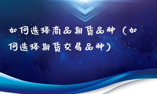 如何选择商品期货品种（如何选择期货交易品种）_https://www.zcsm.com.cn_期货喊单_第1张