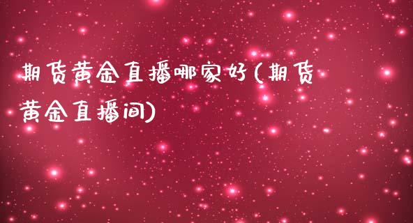 期货黄金直播哪家好(期货黄金直播间)_https://www.zcsm.com.cn_期货喊单_第1张