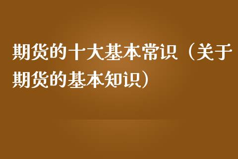 期货的十大基本常识（关于期货的基本知识）_https://www.zcsm.com.cn_期货百科_第1张
