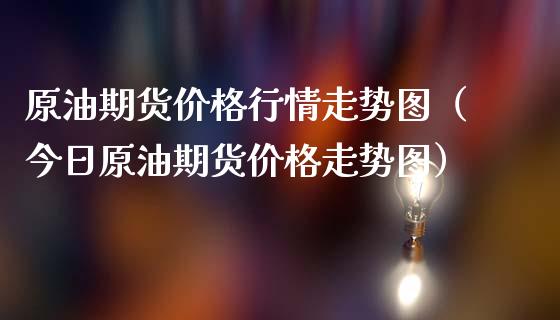 原油期货价格行情走势图（今日原油期货价格走势图）_https://www.zcsm.com.cn_期货培训_第1张