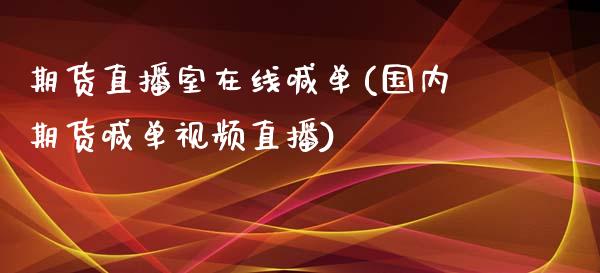 期货直播室在线喊单(国内期货喊单视频直播)_https://www.zcsm.com.cn_期货百科_第1张