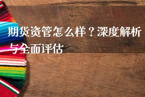 期货资管怎么样？深度解析与全面评估_https://www.zcsm.com.cn_期货培训_第1张
