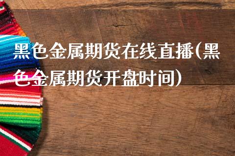 黑色金属期货在线直播(黑色金属期货开盘时间)_https://www.zcsm.com.cn_期货培训_第1张