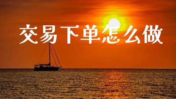 交易下单怎么做_https://www.zcsm.com.cn_期货交易_第1张