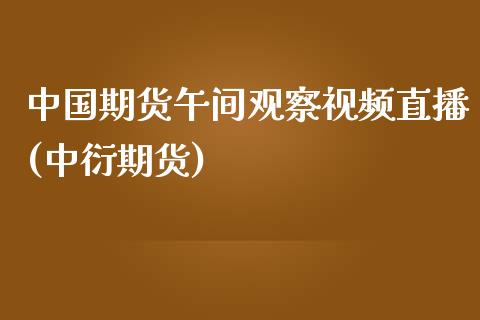 中国期货午间观察视频直播(中衍期货)_https://www.zcsm.com.cn_期货培训_第1张