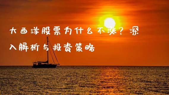 大西洋股票为什么不涨？深入解析与投资策略_https://www.zcsm.com.cn_期货喊单_第1张