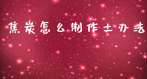焦炭怎么制作土办法_期货行情_第1张_期货百科_期货喊单_期货行情_期货交易_原油期货_期货培训 焦炭怎么制作土办法_https://www.zcsm.com.cn_期货行情_第1张