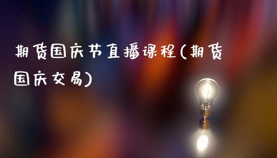 期货国庆节直播课程(期货国庆交易)_https://www.zcsm.com.cn_期货喊单_第1张