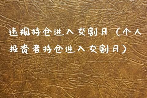 违规持仓进入交割月（个人投资者持仓进入交割月）_https://www.zcsm.com.cn_期货交易_第1张