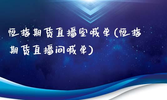 恒指期货直播室喊单(恒指期货直播间喊单)_https://www.zcsm.com.cn_期货喊单_第1张