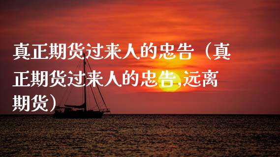 真正期货过来人的忠告（真正期货过来人的忠告,远离期货）_https://www.zcsm.com.cn_期货百科_第1张
