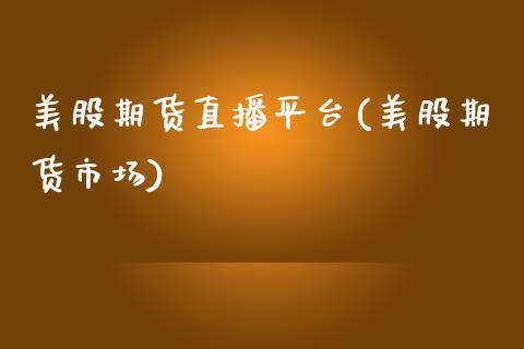 美股期货直播平台(美股期货市场)_https://www.zcsm.com.cn_期货行情_第1张