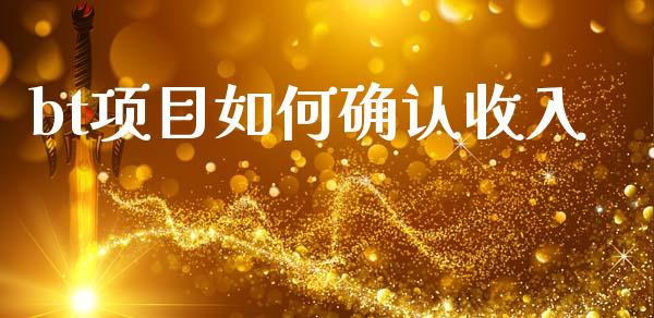 bt项目如何确认收入_https://www.zcsm.com.cn_期货百科_第1张