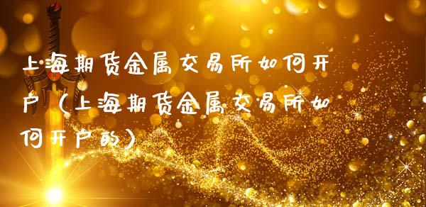 上海期货金属交易所如何开户（上海期货金属交易所如何开户的）_https://www.zcsm.com.cn_期货百科_第1张