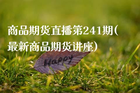 商品期货直播第241期(最新商品期货讲座)_https://www.zcsm.com.cn_期货行情_第1张
