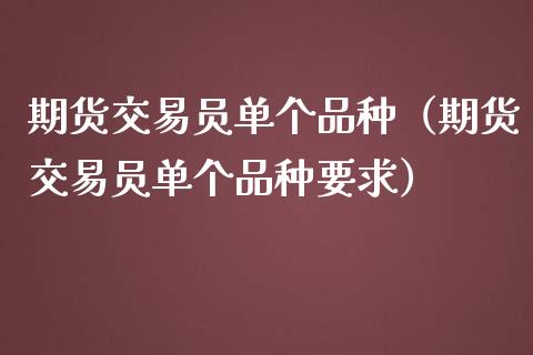 期货交易员单个品种（期货交易员单个品种要求）_https://www.zcsm.com.cn_期货喊单_第1张