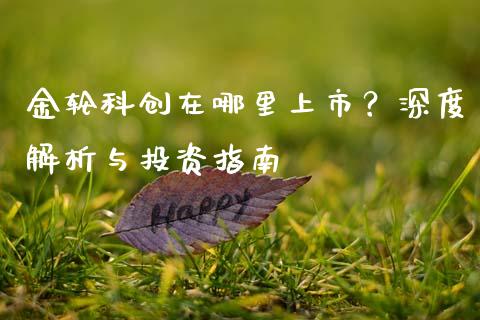 金轮科创在哪里上市？深度解析与投资指南_https://www.zcsm.com.cn_原油期货_第1张