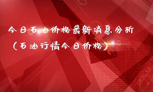 今日石油价格最新消息分析（石油行情今日价格）_https://www.zcsm.com.cn_期货培训_第1张