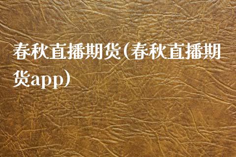 春秋直播期货(春秋直播期货app)_https://www.zcsm.com.cn_期货百科_第1张