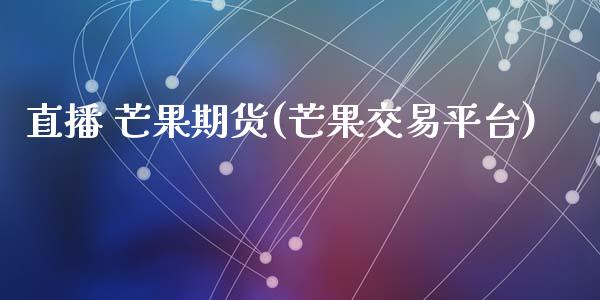 直播 芒果期货(芒果交易平台)_https://www.zcsm.com.cn_期货百科_第1张