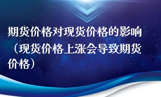 期货价格对现货价格的影响（现货价格上涨会导致期货价格）_https://www.zcsm.com.cn_原油期货_第1张