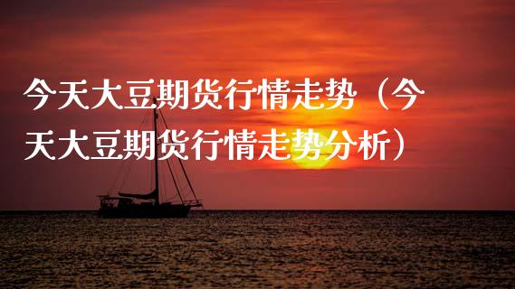 今天大豆期货行情走势（今天大豆期货行情走势分析）_https://www.zcsm.com.cn_期货行情_第1张
