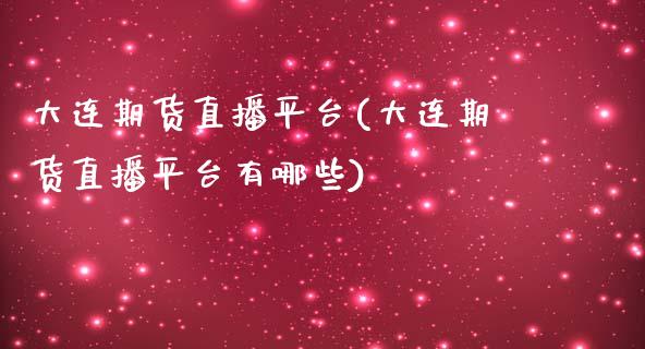 大连期货直播平台(大连期货直播平台有哪些)_https://www.zcsm.com.cn_期货百科_第1张
