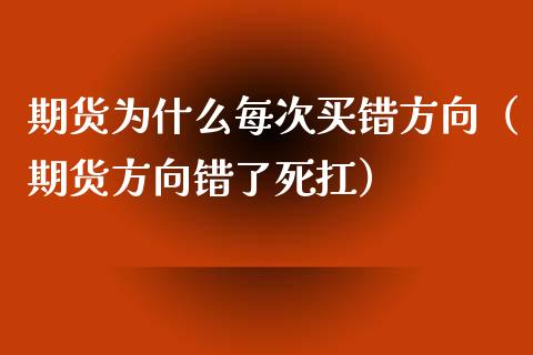 期货为什么每次买错方向（期货方向错了死扛）_https://www.zcsm.com.cn_期货培训_第1张